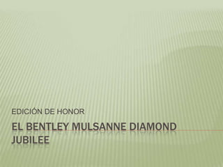 EL BENTLEY MULSANNE DIAMOND
JUBILEE
EDICIÓN DE HONOR
 