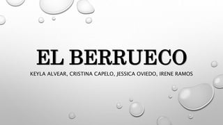EL BERRUECO
KEYLA ALVEAR, CRISTINA CAPELO, JESSICA OVIEDO, IRENE RAMOS
 