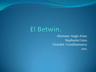 El Betwin.			 Alumnas: Angie Arias. Stephania Cano. Girardot- Cundinamarca. 2011.       