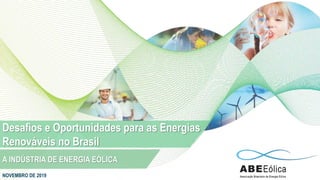 NOVEMBRO DE 2019
Desafios e Oportunidades para as Energias
Renováveis no Brasil
A INDÚSTRIA DE ENERGIA EÓLICA
 