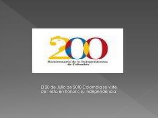 El 20 de Julio de 2010 Colombia se viste
de fiesta en honor a su independencia
 
