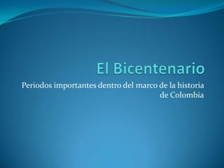 El Bicentenario Periodos importantes dentro del marco de la historia de Colombia 