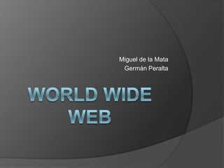 WORLD WIDE WEB  Miguel de la Mata Germán Peralta 