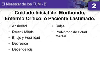 Cuidado Inicial del Moribundo,
Enfermo Critico, o Paciente Lastimado.
• Ansiedad
• Dolor y Miedo
• Enojo y Hostilidad
• Depresión
• Dependencia
• Culpa
• Problemas de Salud
Mental
 