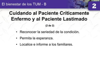 Cuidando al Paciente Críticamente
Enfermo y al Paciente Lastimado
(2 de 2)
• Reconocer la seriedad de la condición.
• Permita la esperanza.
• Localice e informe a los familiares.
 