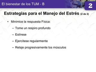 Estrategias para el Manejo del Estrés (2 de 2)
• Minimice la respuesta Física:
– Tome un respiro profundo
– Estírese
– Ejercítese regularmente
– Relaje progresivamente los músculos
 