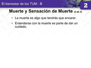 Muerte y Sensación de Muerte (2 de 2)
• La muerte es algo que tendrás que encarar.
• Entenderse con la muerte es parte de dar un
cuidado.
 