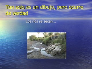 Tan solo es un dibujo, pero ocurre de verdad Los ríos se secan...