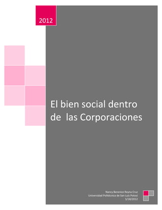 2012




   El bien social dentro
   de las Corporaciones




                         Nancy Berenice Reyna Cruz
           Universidad Politécnica de San Luis Potosí
                                          5/18/2012
 