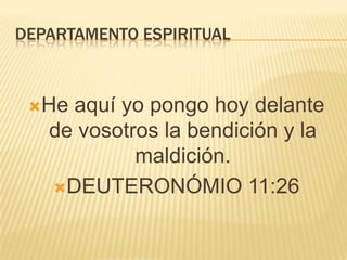 DEPARTAMENTO ESPIRITUALHe aquí yo pongo hoy delante de vosotros la bendición y la maldición.DEUTERONÓMIO 11:26