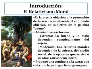 Introducción: El Relativismo MoralEs la eterna objeción a la pretensión de buscar racionalmente el contenido objetivo, no subjetivo de la palabra “bueno”.