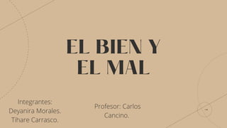 EL BIEN Y
EL MAL
Integrantes:
Deyanira Morales.
Tihare Carrasco.
Profesor: Carlos
Cancino.
 