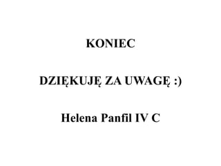 KONIEC
DZIĘKUJĘ ZA UWAGĘ :)
Helena Panfil IV C
 