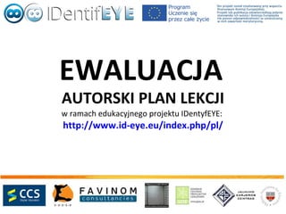 EWALUACJA
AUTORSKI PLAN LEKCJI
w ramach edukacyjnego projektu IDentyfEYE:
http://www.id-eye.eu/index.php/pl/
 