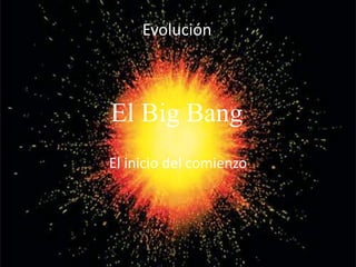 El Big Bang El inicio del comienzo La Evolución 