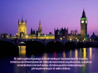 El estilo gótico fue elegido finalmente por la necesidad del imperio británico de diferenciarse del resto de naciones en aquellos días, que ellos consideraban menos fuertes, donde sus parlamentos se regían principalmente por el estilo clásico 