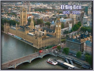 El "Big Ben", uno de los símbolos más 
representativos de Londres y del Reino Unido. 
El 31 mayo 2009 cumplió 150 años y lo hizo de 
la misma manera en la que empezó, 
rodeado de polémica, de escándalos 
y de intrigas políticas. 
 