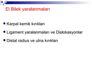 El Bilek yaralanmaları


   Karpal kemik kırıkları
   Ligament yaralanmaları ve Dislokasyonlar
   Distal radius ve ulna kırıkları
 