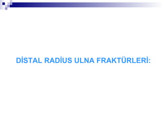 DİSTAL RADİUS ULNA FRAKTÜRLERİ:
 