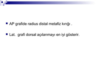   AP grafide radius distal metafiz kırığı .

   Lat. grafi dorsal açılanmayı en iyi gösterir.
 