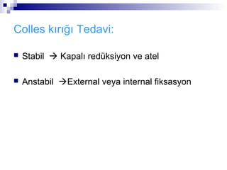 Colles kırığı Tedavi:

   Stabil  Kapalı redüksiyon ve atel

   Anstabil External veya internal fiksasyon
 