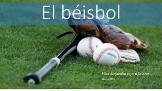 El béisbol
Elías Alejandro tejero Salazar
Marzo 2015
 