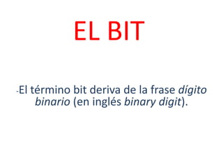 EL BIT -El término bit deriva de la frase dígito binario (en inglés binarydigit).   