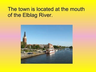 The town is located at the mouth
of the Elblag River.