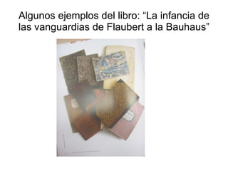 Algunos ejemplos del libro: “La infancia de las vanguardias de Flaubert a la Bauhaus”