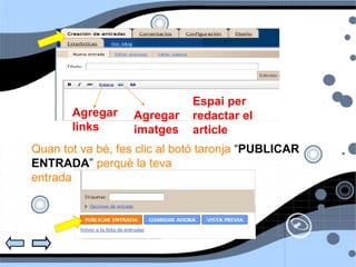 Quan tot va bé, fes clic al botó taronja  “ PUBLICAR ENTRADA ”  perquè la teva entrada nova ja estigui disponible al blog:  Agregar links Agregar imatges Espai per redactar el article 