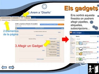 Els gadgets 1.Anem a “Diseño ” 2.Elementos de la página 3.Afegir un Gadget Ens sortirà aquesta finestra on podrem afegir pipelles, etiquetes, subscripcions... 