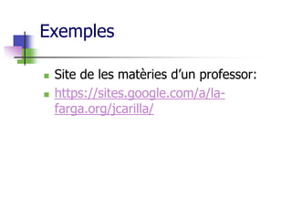 Exemples

   Site de les matèries d’un professor:
   https://sites.google.com/a/la-
    farga.org/jcarilla/
 