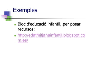 Exemples

   Bloc d’educació infantil, per posar
    recursos:
   http://edatmitjanainfantil.blogspot.co
    m.es/
 