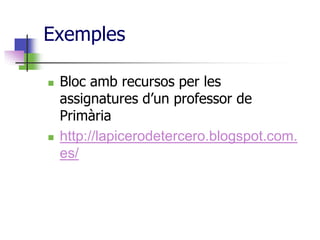 Exemples

   Bloc amb recursos per les
    assignatures d’un professor de
    Primària
   http://lapicerodetercero.blogspot.com.
    es/
 