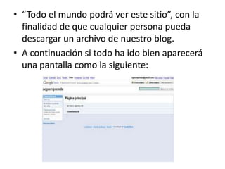 • “Todo el mundo podrá ver este sitio”, con la
  finalidad de que cualquier persona pueda
  descargar un archivo de nuestro blog.
• A continuación si todo ha ido bien aparecerá
  una pantalla como la siguiente:
 