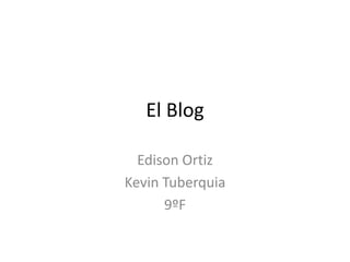 El Blog

  Edison Ortiz
Kevin Tuberquia
      9ºF
 