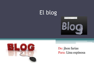 El blog




          De: jhon farias
          Para: Lina espinosa
 
