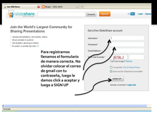 Para registrarnos
llenamos el formulario
de manera correcta. No
olvidar colocar el correo
de gmail con tu
contraseña, luego le
damos click a aceptar y
luego a SIGN UP
 