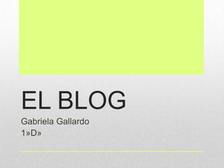EL BLOG
Gabriela Gallardo
1»D»
 