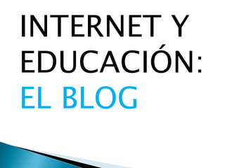 INTERNET Y
EDUCACIÓN:
EL BLOG
 