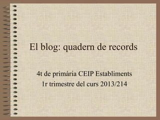El blog: quadern de records
4t de primària CEIP Establiments
1r trimestre del curs 2013/214

 