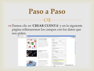 
 Damos clic en 'CREAR CUENTA' y en la siguiente
página rellenaremos los campos con los datos que
nos piden.
Paso a Paso
 