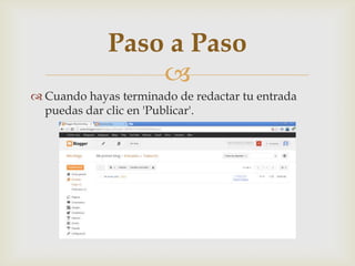 
Paso a Paso
 Cuando hayas terminado de redactar tu entrada
puedas dar clic en 'Publicar'.
 