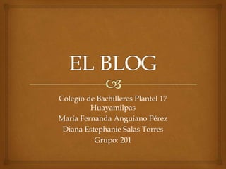 Colegio de Bachilleres Plantel 17
Huayamilpas
María Fernanda Anguiano Pérez
Diana Estephanie Salas Torres
Grupo: 201
 