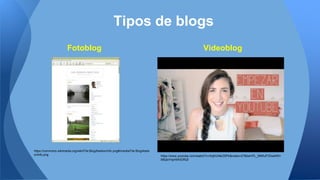 Tipos de blogs
https://commons.wikimedia.org/wiki/File:BlogAbelsonInfo.png#/media/File:BlogAbels
onInfo.png
VideoblogFotoblog
https://www.youtube.com/watch?v=XqKIUNkZSPk&index=27&list=PL_9NRufTIDwikfWI
lMQlsYrlpHlWlDRQf
 