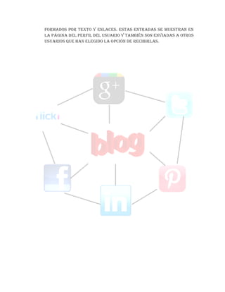 formados por texto y enlaces. Estas entradas se muestran en
la página del perfil del usuario y también son enviadas a otros
usuarios que han elegido la opción de recibirlas.
 