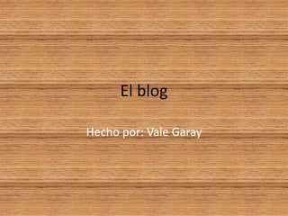 El blog
Hecho por: Vale Garay
 