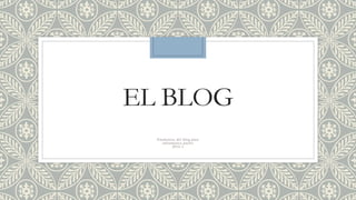 EL BLOG
Elementos del blog para
informática pacho
2016-1
 