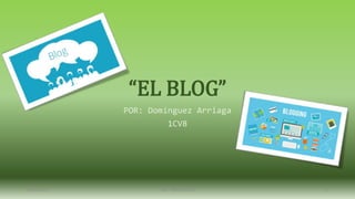 “EL BLOG”
POR: Domínguez Arriaga
1CV8
05/05/2017 TICs - IPN ESCA STO 1
 