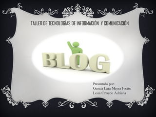 TALLER DE TECNOLOGÍAS DE INFORMACIÓN Y COMUNICACIÓN




                                Presentado por:
                                García Lara Mayra Ivette
                                Loza Orozco Adriana
 